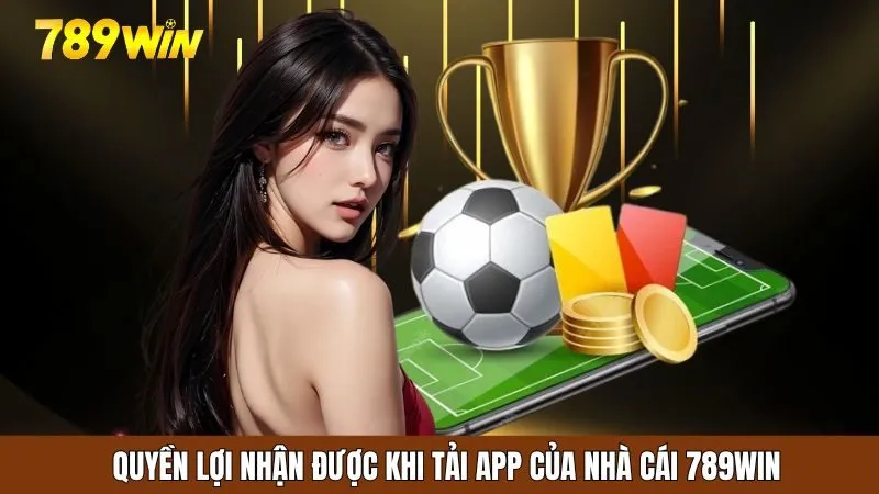 Những quyền lợi được nhận khi tải app của nhà cái