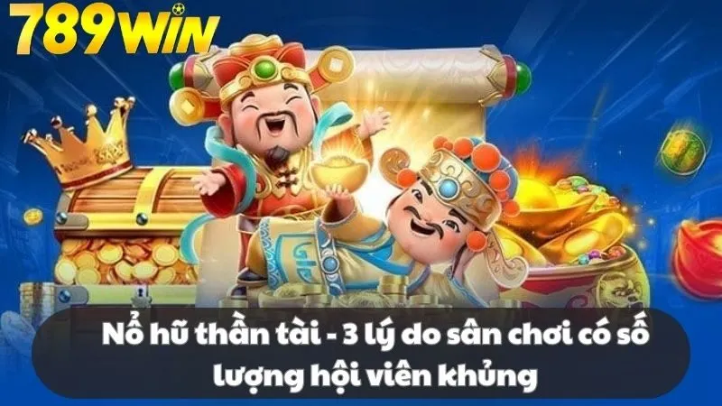 Nổ hũ thần tài - 3 lý do sân chơi có số lượng hội viên khủng